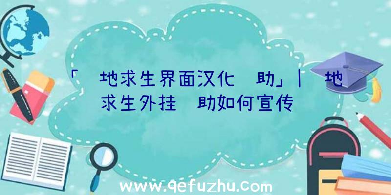 「绝地求生界面汉化辅助」|绝地求生外挂辅助如何宣传